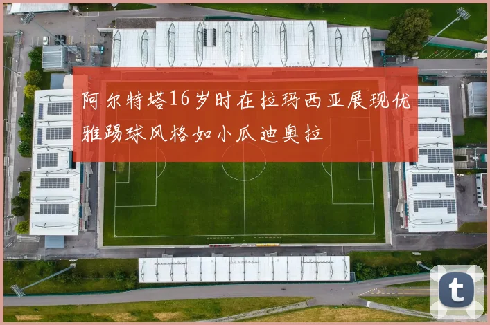 阿尔特塔16岁时在拉玛西亚展现优雅踢球风格如小瓜迪奥拉
