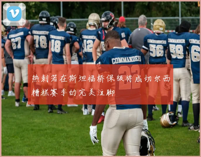 热刺若在斯坦福桥保级将成切尔西糟糕赛季的完美注脚
