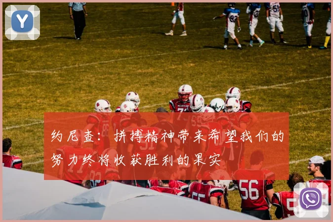 约尼查：拼搏精神带来希望我们的努力终将收获胜利的果实