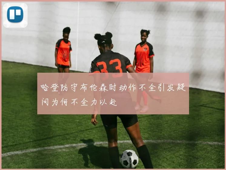 哈登防守布伦森时动作不全引发疑问为何不全力以赴