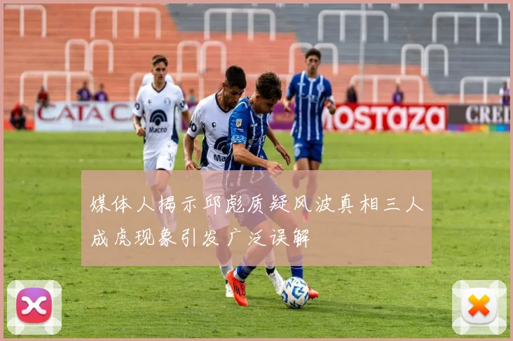 媒体人揭示邱彪质疑风波真相三人成虎现象引发广泛误解