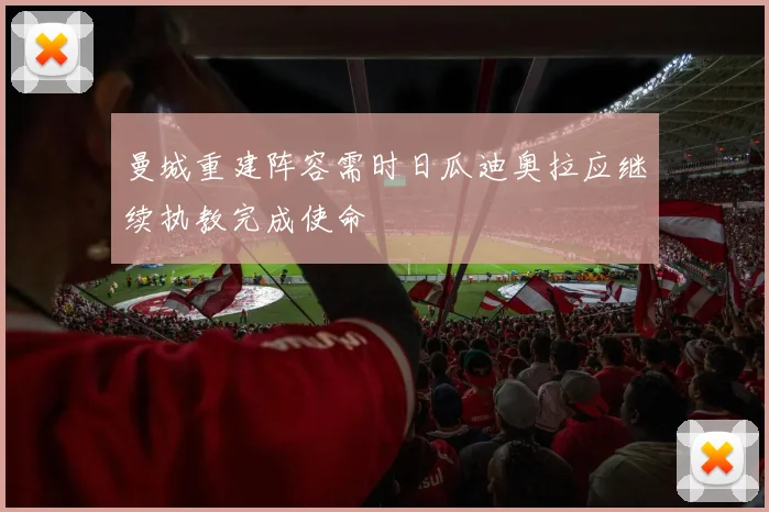 曼城重建阵容需时日瓜迪奥拉应继续执教完成使命
