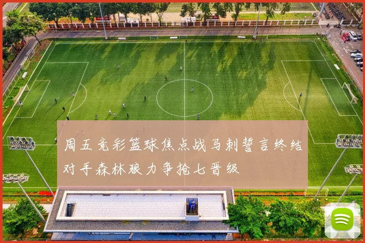 周五竞彩篮球焦点战马刺誓言终结对手森林狼力争抢七晋级