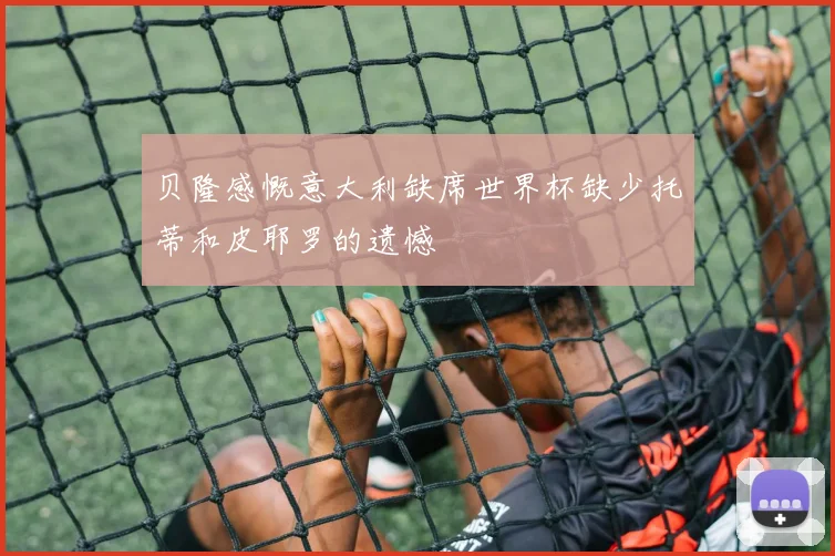 贝隆感慨意大利缺席世界杯缺少托蒂和皮耶罗的遗憾